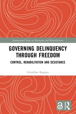 Governing Delinquency Through Freedom: Control, Rehabilitation and Desistance by Bugnon, Géraldine