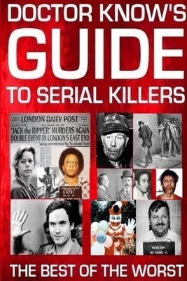 Doctor Know's Guide To Serial Killers: The Best Of The Worst by Know, Doctor