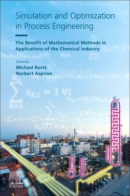 Simulation and Optimization in Process Engineering: The Benefit of Mathematical Methods in Applications of the Chemical Industry by Bortz, Michael