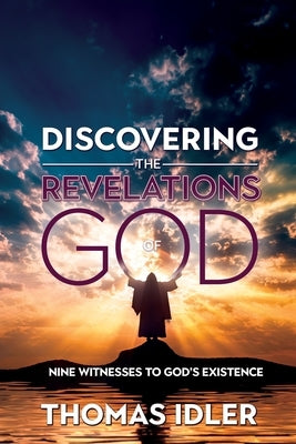Discovering the Revelations of God: The Nine Witnesses to God's Existence by Idler, Thomas