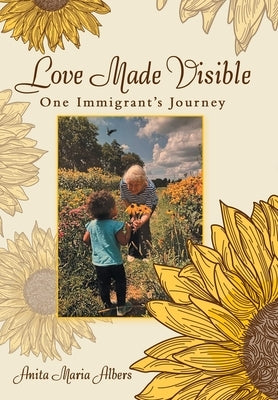 Love Made Visible: One Immigrant's Journey by Albers, Anita Maria