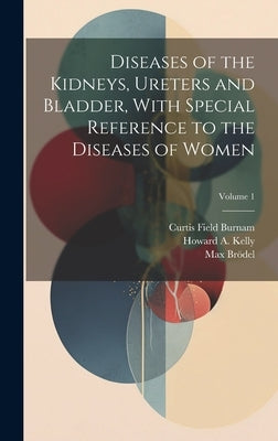Diseases of the Kidneys, Ureters and Bladder, With Special Reference to the Diseases of Women; Volume 1 by Burnam, Curtis Field