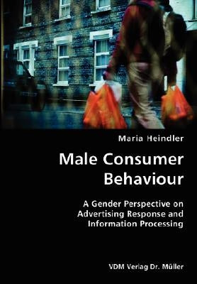 Male Consumer Behaviour- A Gender Perspective on Advertising Response and Information Processing by Heindler, Maria
