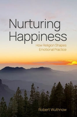 Nurturing Happiness: How Religion Shapes Emotional Practice by Wuthnow, Robert