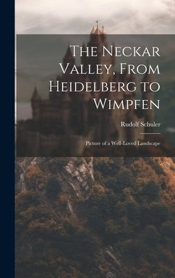 The Neckar Valley, From Heidelberg to Wimpfen: Picture of a Well-loved Landscape by Schuler, Rudolf