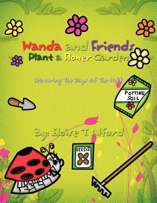 Wanda and Friends Plant a Flower Garden: Featuring The Days Of The Week by Alford, Eloise