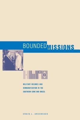 Bounded Missions: Military Regimes and Democratization in the Southern Cone and Brazil by Arceneaux, Craig L.