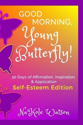 Good Morning, Young Butterfly: Self-Esteem Edition: 30 Days of Affirmation, Inspiration and Application by Watson, Na'kole
