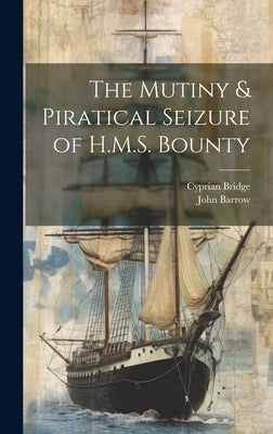 The Mutiny & Piratical Seizure of H.M.S. Bounty by Barrow, John