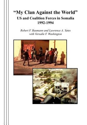 "My Clan Against the World": US and Coalition Forces in Somalia 1992-1994 by Baumann, Robert F.
