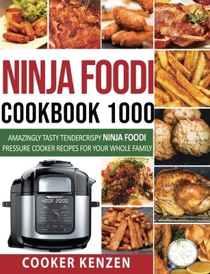 Ninja Foodi Cookbook 1000: Amazingly Tasty Tendercrispy Ninja Foodi Pressure Cooker Recipes for Your Whole Family by Kenz, Cooker