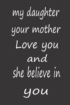 My Daughter Your Mother Love You and She Believe in You: Valentines Day Gifts for Daughter, A PERFECT BIRTHDAY GIFT FOR YOUR DAUGHTER, AWESOME BIRTHDA by Journals, Amazing
