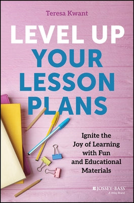 Level Up Your Lesson Plans: Ignite the Joy of Learning with Fun and Educational Materials by Kwant, Teresa K.