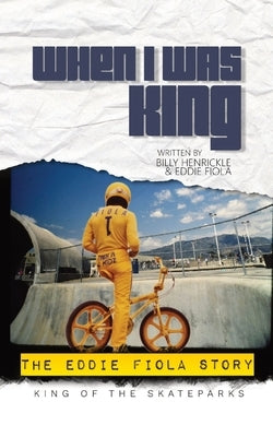 When I Was King: The Eddie Fiola Story by Henrickle, Billy