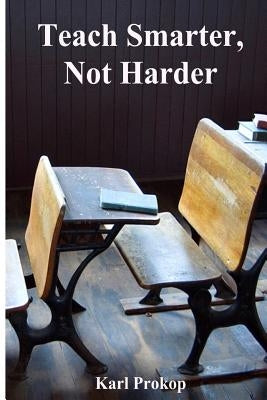 Teach Smarter, Not Harder by Prokop, Karl