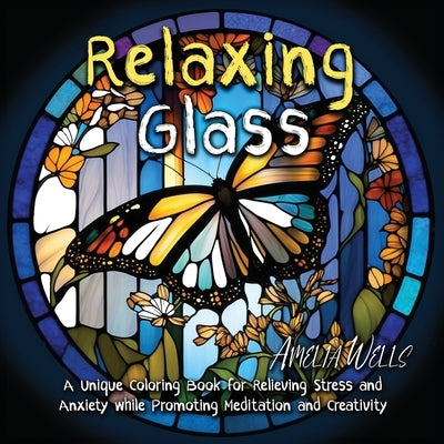 Relaxing Glass: A Unique Coloring Book for Relieving Stress and Anxiety while Promoting Meditation and Creativity by Wells, Amelia