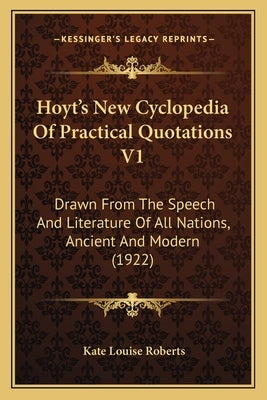 Hoyt's New Cyclopedia of Practical Quotations V1: Drawn from the Speech and Literature of All Nations, Ancient and Modern (1922) by Roberts, Kate Louise