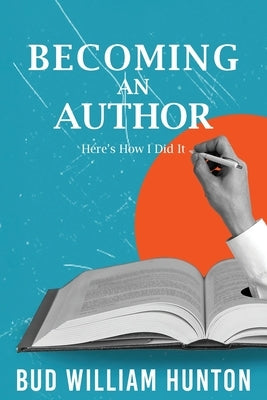 Becoming an Author: Here's How I Did It by Hunton, Bud W.