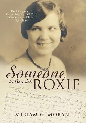 Someone to Be with Roxie: The Life Story of Grace Reed Liddell Cox Missionary in China 1934-1944 by Moran, Miriam G.
