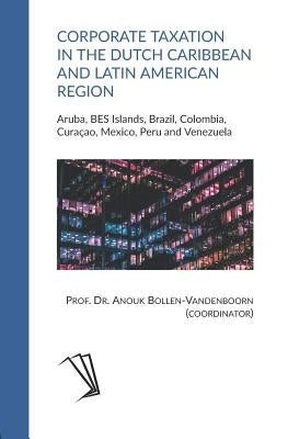 Corporate Taxation in the Dutch Caribbean and Latin American Region: Aruba, BES Islands, Brazil, Colombia, Curaçao, Mexico, Peru and Venezuela by Bollen-Vandenboorn, Anouk