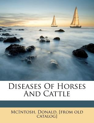 Diseases of Horses and Cattle by McIntosh, Donald [From Old Catalog]