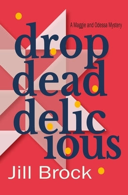 Drop Dead Delicious: A Maggie and Odessa Mystery by Brock, Jill