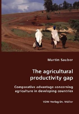 The agricultural productivity gap- Comparative advantage concerning agriculture in developing countries by Sauber, Martin