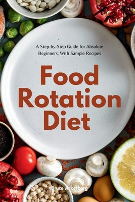 Food Rotation Diet: A Step-by-Step Guide for Absolute Beginners, With Sample Recipes by Ackerberg, Bruce