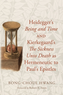 Heidegger's Being and Time and Kierkegaard's the Sickness Unto Death as Hermeneutic to Paul's Epistles by Hwang, Bong-Choul