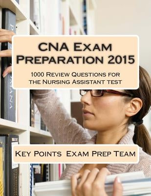 CNA Exam Preparation 2015: 1000 Review Questions for the Nursing Assistant test by Exam Prep Team, Key Points
