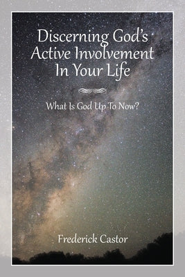 Discerning God's Active Involvement in Your Life: What Is God Up To Now? by Castor, D. Frederick