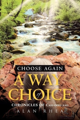 Choose Again A Way of Choice: Chronicles of Cah-ooh-aah by Rhea, Alan