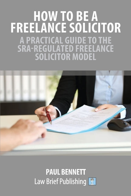How to Be a Freelance Solicitor: A Practical Guide to the SRA-Regulated Freelance Solicitor Model by Bennett, Paul