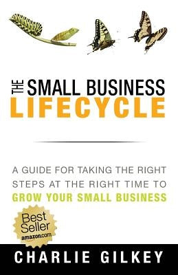 The Small Business Lifecycle: A Guide for Taking the Right Steps at the Right Time by Gilkey, Charlie