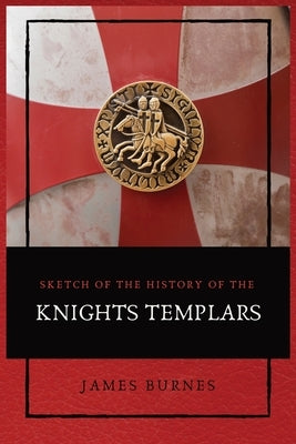Sketch of the History of the Knights Templars: Illustrated by Burnes, James