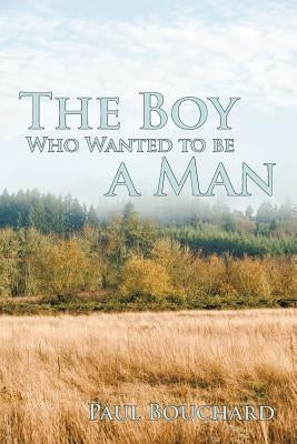 The Boy Who Wanted to Be a Man: A Novella by Bouchard, Paul