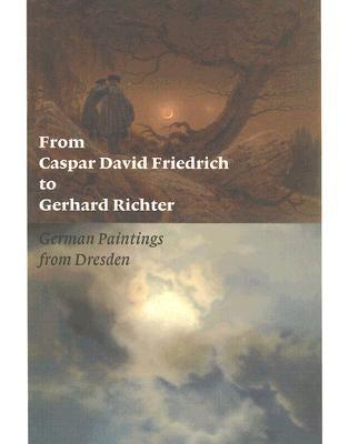 From Caspar David Friedrich to Gerhard Richter: German Paintings from Dresden by Bischoff, Ulrich