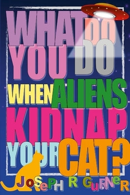 What Do You Do When Aliens Kidnap Your Cat? by Gurner, Joseph