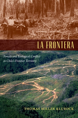 La Frontera: Forests and Ecological Conflict in Chile's Frontier Territory by Klubock, Thomas Miller