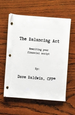 The Balancing Act: Rewriting your financial script by Baldwin, Dave