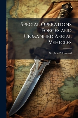 Special Operations Forces and Unmanned Aerial Vehicles: Sooner or Later? by Howard, Stephen P.