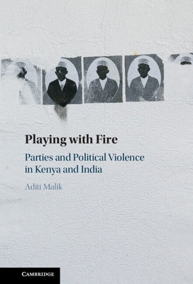 Playing with Fire: Parties and Political Violence in Kenya and India by Malik, Aditi