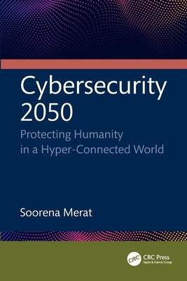 Cybersecurity 2050: Protecting Humanity in a Hyper-Connected World by Merat, Soorena