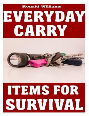 Everyday Carry (EDC) Items For Survival: The Top Specific Items That You Need To Carry On Your Person Everyday For Survival, Personal Defense, and Gen by Williams, Ronald