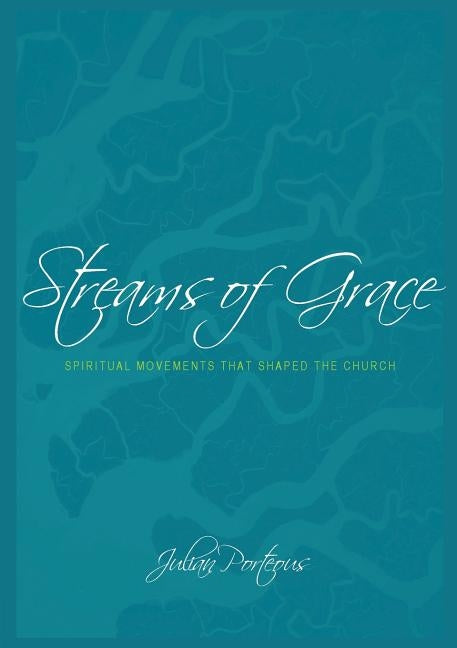 Streams of Grace: Spiritual Movements that Shaped the Church by Porteous, Julian