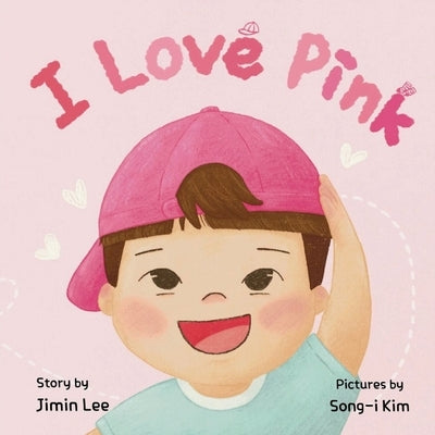 I Love Pink: A Children's Book About Finding Strength and Happiness in Being Yourself by Lee, Jimin