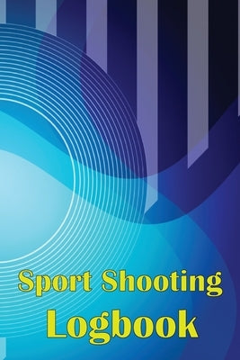 Sport Shooting Logbook: Shooting Keeper For Beginners & Professionals Record Date, Time, Location, Firearm, Scope Type, Ammunition, Distance, by Lowes, Josephine