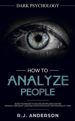 How to Analyze People: Dark Psychology - Secret Techniques to Analyze and Influence Anyone Using Body Language, Human Psychology and Personal by Anderson, R. J.