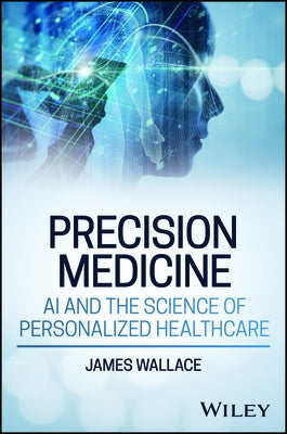 Precision Medicine, AI and the Science of Personalized Healthcare by Wallace, James
