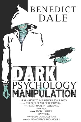 Dark Psychology and Manipulation: Learn How to Influence People with the Secret Art of Persuasion, Emotional Intelligence, NLP, Social Skills, Hypnosi by Dale, Benedict